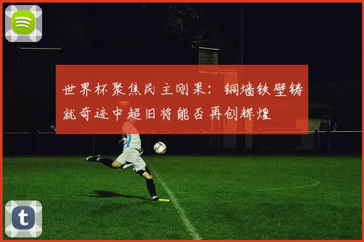 世界杯聚焦民主刚果：铜墙铁壁铸就奇迹中超旧将能否再创辉煌