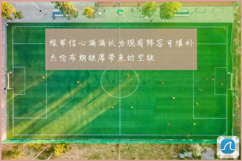 绿军信心满满认为现有阵容可填补杰伦布朗缺席带来的空缺