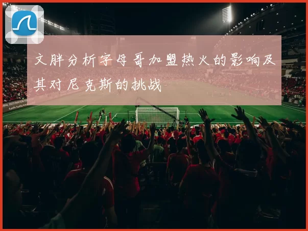 文胖分析字母哥加盟热火的影响及其对尼克斯的挑战